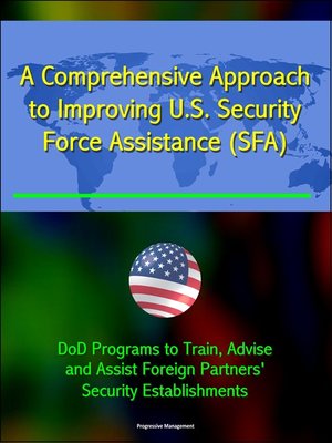 cover image of A Comprehensive Approach to Improving U.S. Security Force Assistance (SFA) Efforts--DoD Programs to Train, Advise, and Assist Foreign Partners' Security Establishments